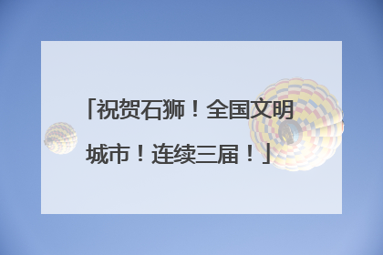 祝贺石狮！全国文明城市！连续三届！