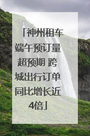 神州租车端午预订量超预期 跨城出行订单同比增长近4倍