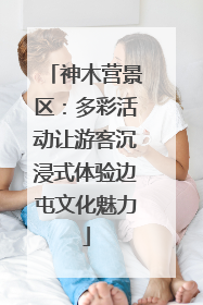 神木营景区：多彩活动让游客沉浸式体验边屯文化魅力