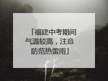福建中考期间气温较高，注意防范热雷雨