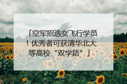 空军招选女飞行学员！优秀者可获清华北大等高校“双学籍”