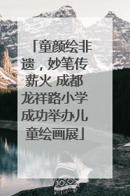 童颜绘非遗，妙笔传薪火 成都龙祥路小学成功举办儿童绘画展