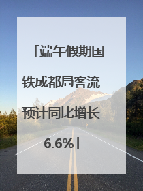 端午假期国铁成都局客流预计同比增长6.6%