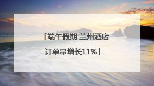 端午假期 兰州酒店订单量增长11%