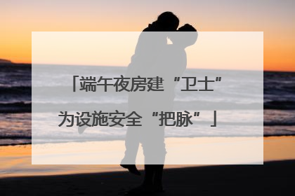 端午夜房建“卫士”为设施安全“把脉”
