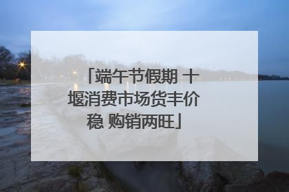 端午节假期 十堰消费市场货丰价稳 购销两旺