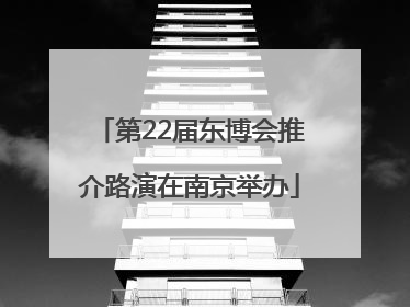 第22届东博会推介路演在南京举办