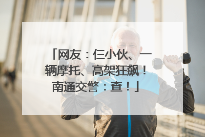 网友：仨小伙、一辆摩托、高架狂飙！南通交警：查！