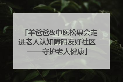 羊爸爸&中医松果会走进老人认知障碍友好社区——守护老人健康