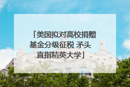 美国拟对高校捐赠基金分级征税 矛头直指精英大学