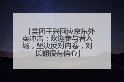 美团王兴回应京东外卖冲击：欢迎参与者入场，坚决反对内卷，对长期很有信心