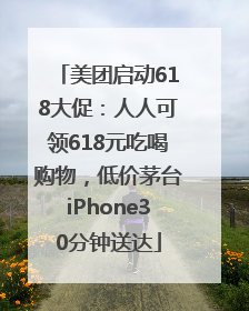 美团启动618大促：人人可领618元吃喝购物，低价茅台iPhone30分钟送达