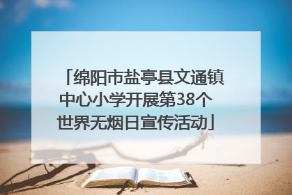 绵阳市盐亭县文通镇中心小学开展第38个世界无烟日宣传活动