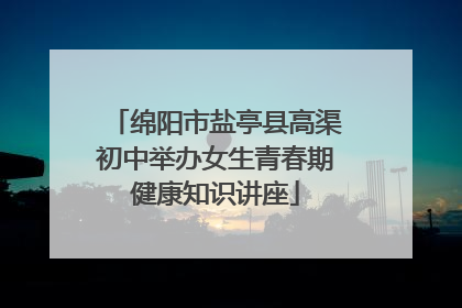 绵阳市盐亭县高渠初中举办女生青春期健康知识讲座
