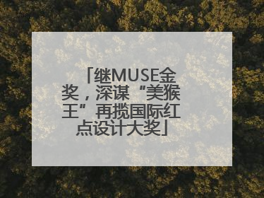 继MUSE金奖，深谋“美猴王”再揽国际红点设计大奖