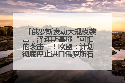 俄罗斯发动大规模袭击，泽连斯基称“可怕的袭击”！欧盟：计划彻底停止进口俄罗斯石油！油价飙涨