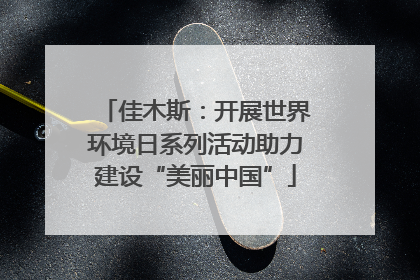 佳木斯：开展世界环境日系列活动助力建设“美丽中国”