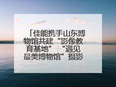 佳能携手山东博物馆共建“影像教育基地” “遇见最美博物馆”摄影大赛同步启幕