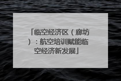 临空经济区（廊坊）：航空培训赋能临空经济新发展