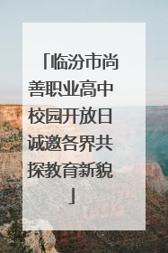 临汾市尚善职业高中校园开放日诚邀各界共探教育新貌