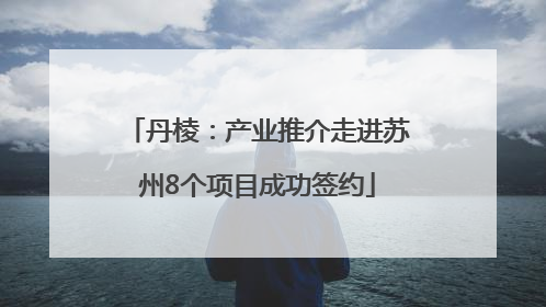 丹棱：产业推介走进苏州8个项目成功签约