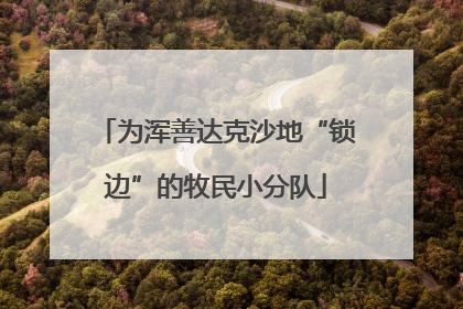 为浑善达克沙地“锁边”的牧民小分队