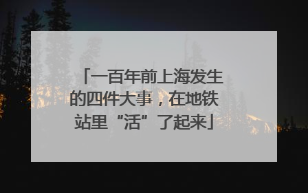 一百年前上海发生的四件大事，在地铁站里“活”了起来