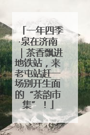 一年四季·泉在济南｜茶香飘进地铁站，来老屯站赶一场别开生面的“茶韵市集”！