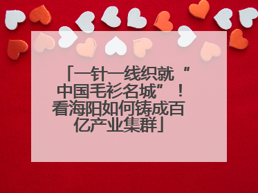 一针一线织就“中国毛衫名城”！看海阳如何铸成百亿产业集群