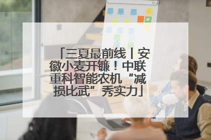 三夏最前线丨安徽小麦开镰！中联重科智能农机“减损比武”秀实力