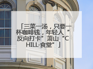 三菜一汤，只要一杯咖啡钱，年轻人“反向打卡”萧山“CHILL·食堂”