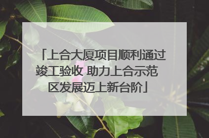 上合大厦项目顺利通过竣工验收 助力上合示范区发展迈上新台阶