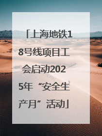 上海地铁18号线项目工会启动2025年“安全生产月”活动