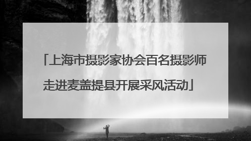 上海市摄影家协会百名摄影师走进麦盖提县开展采风活动