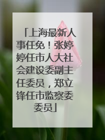 上海最新人事任免！张婷婷任市人大社会建设委副主任委员，郑立锋任市监察委委员