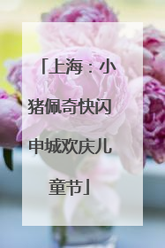 上海：小猪佩奇快闪申城欢庆儿童节