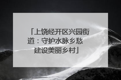 上饶经开区兴园街道：守护水脉乡愁 建设美丽乡村