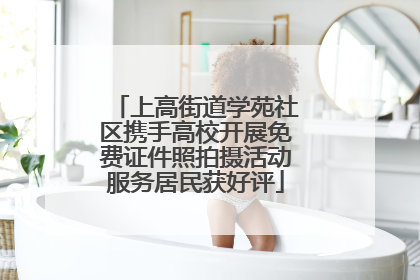 上高街道学苑社区携手高校开展免费证件照拍摄活动服务居民获好评