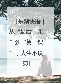 东湖快语｜从“最后一课”到“第一课”，人生不设限