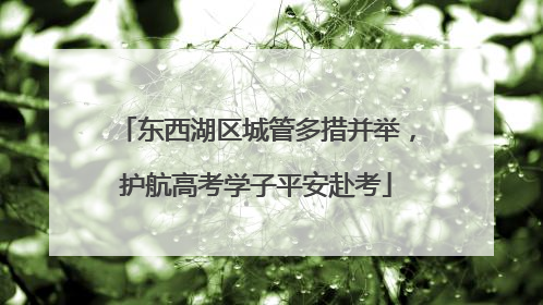 东西湖区城管多措并举，护航高考学子平安赴考