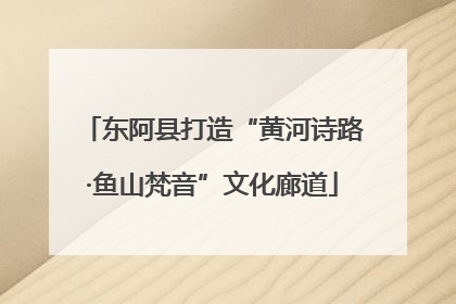 东阿县打造“黄河诗路·鱼山梵音”文化廊道