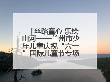 丝路童心 乐绘山河——兰州市少年儿童庆祝“六一”国际儿童节专场音乐会成功举办
