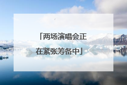 两场演唱会正在紧张筹备中