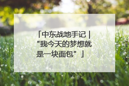 中东战地手记｜“我今天的梦想就是一块面包”