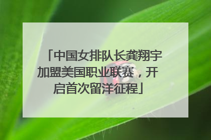 中国女排队长龚翔宇加盟美国职业联赛，开启首次留洋征程