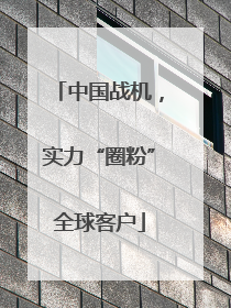 中国战机，实力“圈粉”全球客户