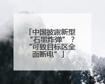 中国披露新型“石墨炸弹”？“可致目标区全面断电”