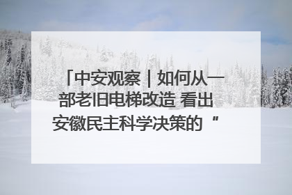 中安观察｜如何从一部老旧电梯改造 看出安徽民主科学决策的“高分秘诀”？