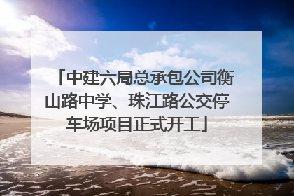 中建六局总承包公司衡山路中学、珠江路公交停车场项目正式开工