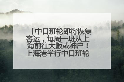 中日班轮即将恢复客运，每周一班从上海前往大阪或神户！上海港举行中日班轮船港联动应急演练